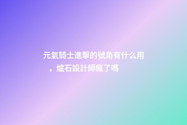 元氣騎士進擊的號角有什么用，爐石設計師瘋了嗎-第1張-觀點-玄機派